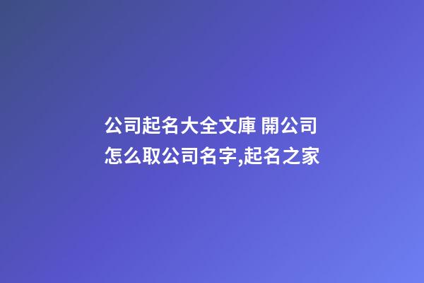 公司起名大全文庫 開公司怎么取公司名字,起名之家-第1張-公司起名-玄機派